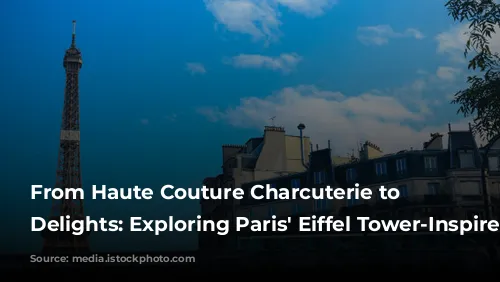 From Haute Couture Charcuterie to Seine-Side Delights: Exploring Paris' Eiffel Tower-Inspired Cuisine