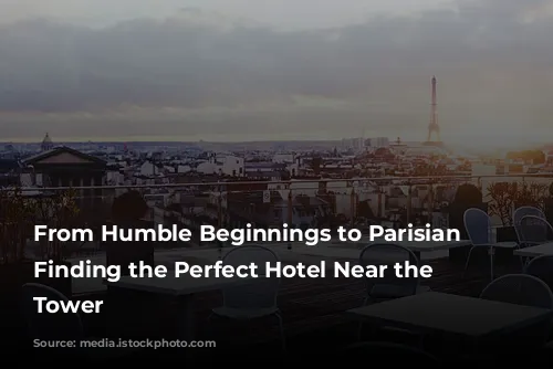 From Humble Beginnings to Parisian Icon: Finding the Perfect Hotel Near the Eiffel Tower