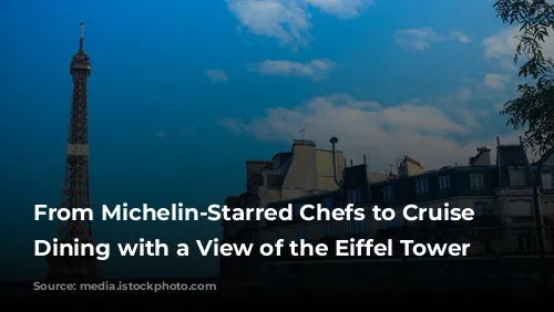 From Michelin-Starred Chefs to Cruise Ships: Dining with a View of the Eiffel Tower