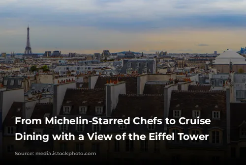 From Michelin-Starred Chefs to Cruise Ships: Dining with a View of the Eiffel Tower