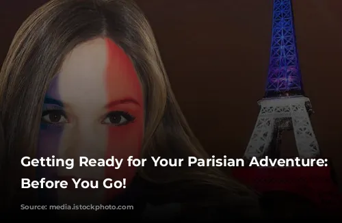 Getting Ready for Your Parisian Adventure: Know Before You Go!