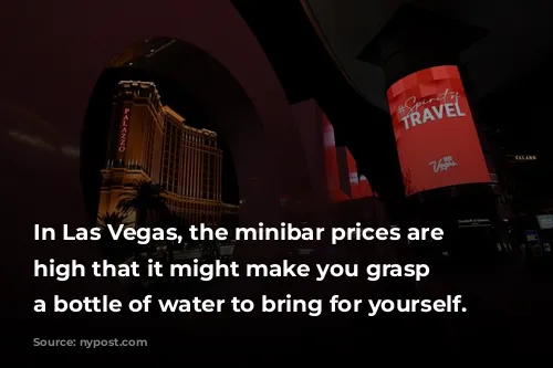 In Las Vegas, the minibar prices are so high that it might make you grasp for a bottle of water to bring for yourself.