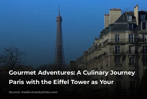 Gourmet Adventures: A Culinary Journey Through Paris with the Eiffel Tower as Your Backdrop