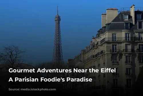 Gourmet Adventures Near the Eiffel Tower: A Parisian Foodie's Paradise