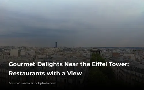 Gourmet Delights Near the Eiffel Tower: Parisian Restaurants with a View