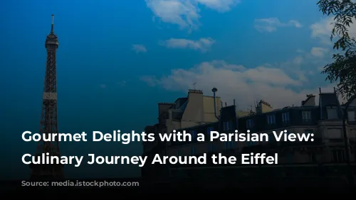 Gourmet Delights with a Parisian View: A Culinary Journey Around the Eiffel Tower