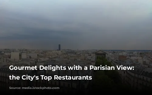  Gourmet Delights with a Parisian View: Unveiling the City's Top Restaurants 