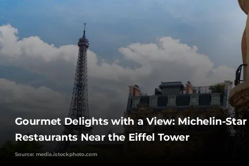 Gourmet Delights with a View: Michelin-Star Worthy Restaurants Near the Eiffel Tower