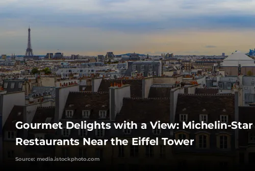 Gourmet Delights with a View: Michelin-Star Worthy Restaurants Near the Eiffel Tower