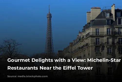 Gourmet Delights with a View: Michelin-Star Worthy Restaurants Near the Eiffel Tower