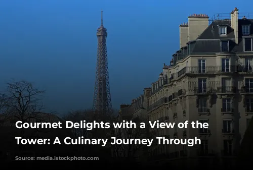 Gourmet Delights with a View of the Eiffel Tower: A Culinary Journey Through Paris