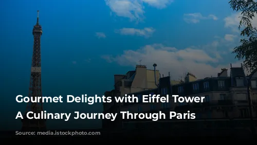 Gourmet Delights with Eiffel Tower Views: A Culinary Journey Through Paris