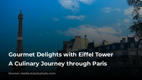 Gourmet Delights with Eiffel Tower Views: A Culinary Journey through Paris