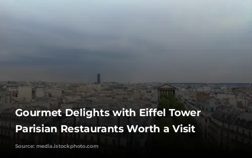 Gourmet Delights with Eiffel Tower Views: Parisian Restaurants Worth a Visit