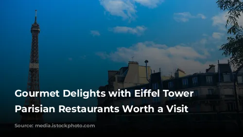 Gourmet Delights with Eiffel Tower Views: Parisian Restaurants Worth a Visit