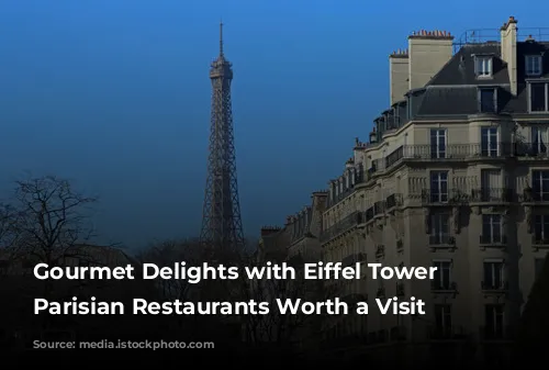 Gourmet Delights with Eiffel Tower Views: Parisian Restaurants Worth a Visit