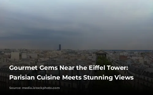 Gourmet Gems Near the Eiffel Tower: Where Parisian Cuisine Meets Stunning Views