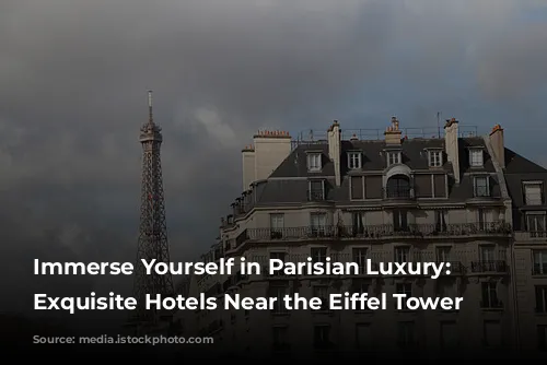 Immerse Yourself in Parisian Luxury: 4 Exquisite Hotels Near the Eiffel Tower