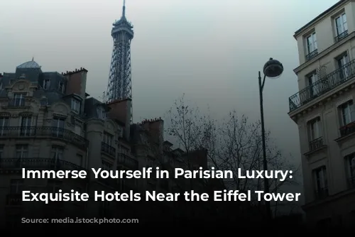 Immerse Yourself in Parisian Luxury: 4 Exquisite Hotels Near the Eiffel Tower