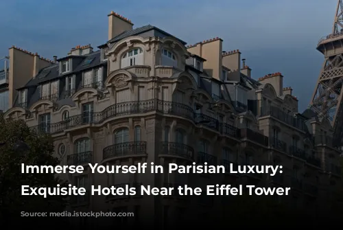 Immerse Yourself in Parisian Luxury: 4 Exquisite Hotels Near the Eiffel Tower