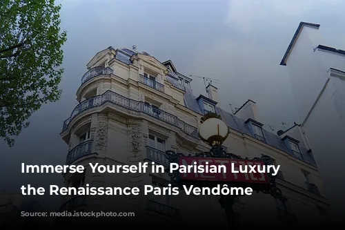 Immerse Yourself in Parisian Luxury at the Renaissance Paris Vendôme