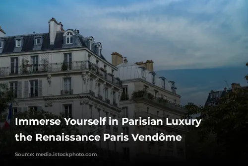 Immerse Yourself in Parisian Luxury at the Renaissance Paris Vendôme