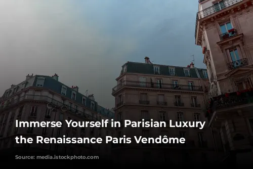 Immerse Yourself in Parisian Luxury at the Renaissance Paris Vendôme