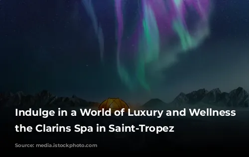 Indulge in a World of Luxury and Wellness at the Clarins Spa in Saint-Tropez