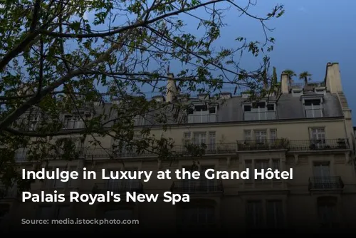 Indulge in Luxury at the Grand Hôtel du Palais Royal's New Spa