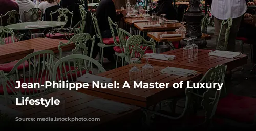 Jean-Philippe Nuel: A Master of Luxury and Lifestyle