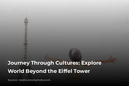 Journey Through Cultures: Explore the World Beyond the Eiffel Tower