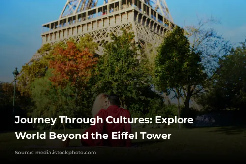 Journey Through Cultures: Explore the World Beyond the Eiffel Tower