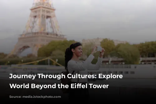 Journey Through Cultures: Explore the World Beyond the Eiffel Tower