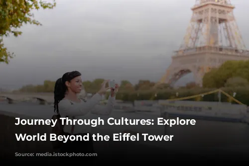 Journey Through Cultures: Explore the World Beyond the Eiffel Tower