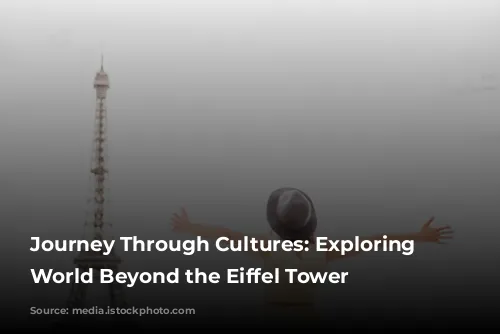 Journey Through Cultures: Exploring the World Beyond the Eiffel Tower