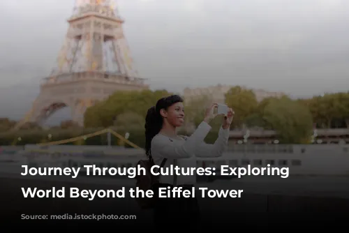 Journey Through Cultures: Exploring the World Beyond the Eiffel Tower