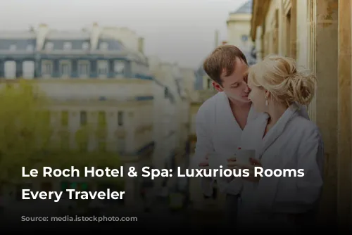 Le Roch Hotel & Spa: Luxurious Rooms for Every Traveler