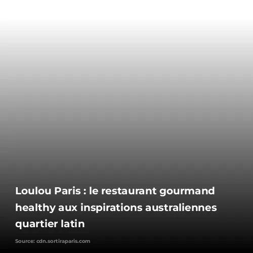 Loulou Paris : le restaurant gourmand et healthy aux inspirations australiennes du quartier latin 