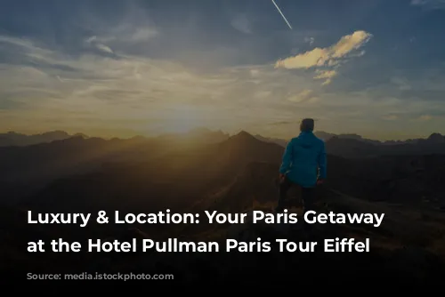 Luxury & Location: Your Paris Getaway Starts at the Hotel Pullman Paris Tour Eiffel