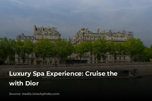 Luxury Spa Experience: Cruise the Seine with Dior