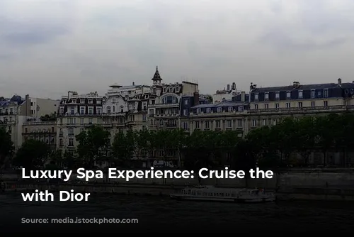 Luxury Spa Experience: Cruise the Seine with Dior