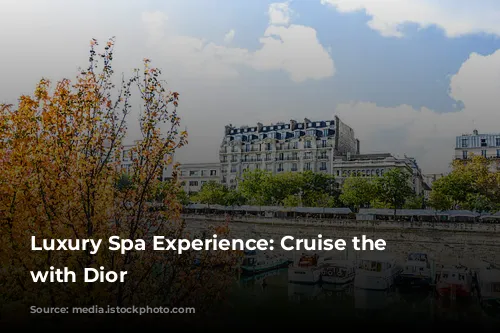 Luxury Spa Experience: Cruise the Seine with Dior