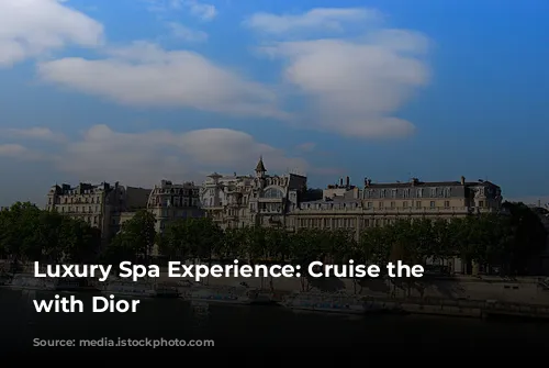 Luxury Spa Experience: Cruise the Seine with Dior