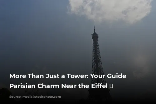 More Than Just a Tower: Your Guide to Parisian Charm Near the Eiffel 🗼