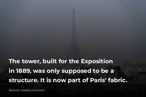 The tower, built for the Exposition Universelle in 1889, was only supposed to be a temporary structure. It is now part of Paris' fabric.