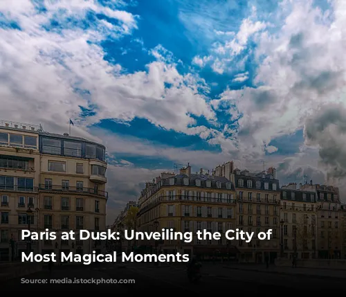 Paris at Dusk: Unveiling the City of Lights' Most Magical Moments