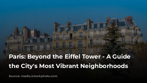 Paris: Beyond the Eiffel Tower - A Guide to the City's Most Vibrant Neighborhoods