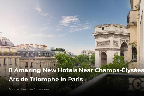 8 Amazing New Hotels Near Champs-Élysées and Arc de Triomphe in Paris