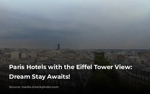 Paris Hotels with the Eiffel Tower View: Your Dream Stay Awaits!