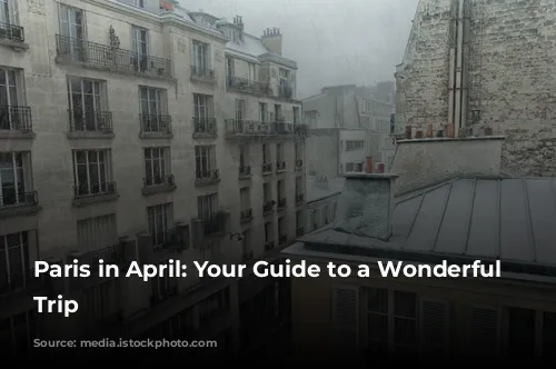 Paris in April:  Your Guide to a Wonderful Springtime Trip